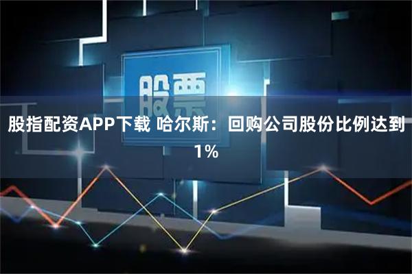 股指配资APP下载 哈尔斯：回购公司股份比例达到1%