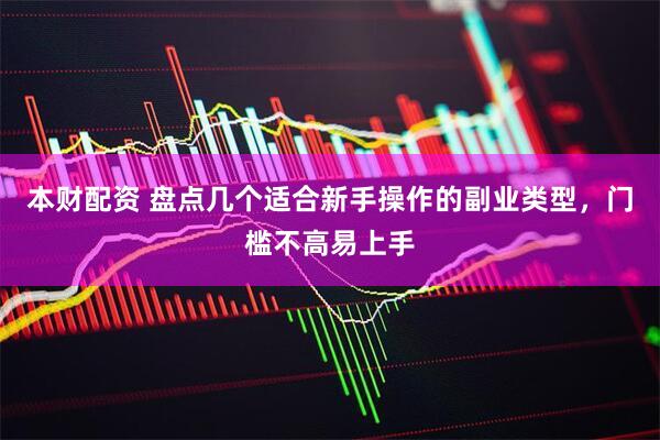 本财配资 盘点几个适合新手操作的副业类型，门槛不高易上手