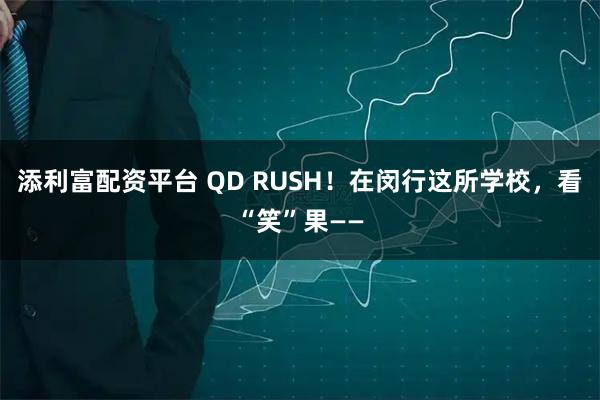 添利富配资平台 QD RUSH！在闵行这所学校，看“笑”果——