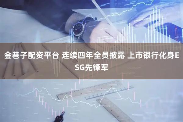 金巷子配资平台 连续四年全员披露 上市银行化身ESG先锋军
