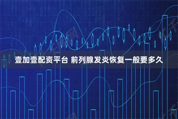 壹加壹配资平台 前列腺发炎恢复一般要多久