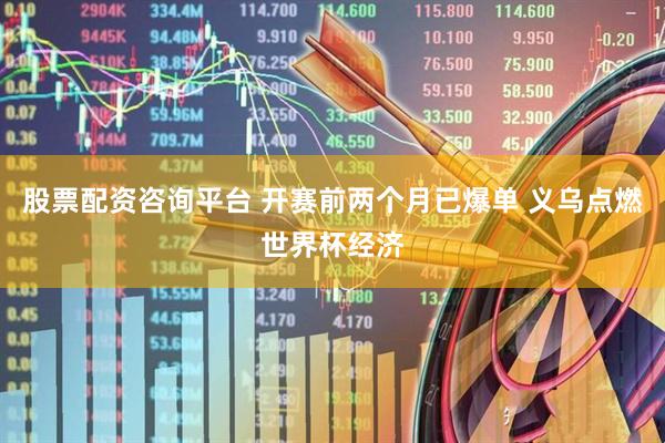 股票配资咨询平台 开赛前两个月已爆单 义乌点燃世界杯经济