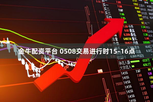 金牛配资平台 0508交易进行时15-16点