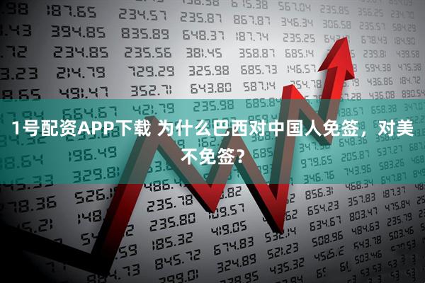 1号配资APP下载 为什么巴西对中国人免签，对美不免签？