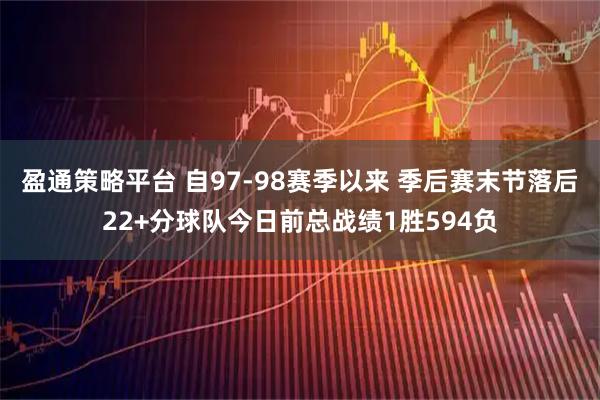 盈通策略平台 自97-98赛季以来 季后赛末节落后22+分球队今日前总战绩1胜594负
