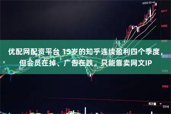 优配网配资平台 15岁的知乎连续盈利四个季度，但会员在掉、广告在跌，只能靠卖网文IP